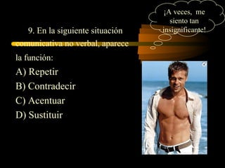 ¡A veces, me
                                     siento tan
   9. En la siguiente situación   insignificante!
comunicativa no verbal, aparece
la función:
A) Repetir
B) Contradecir
C) Acentuar
D) Sustituir
 