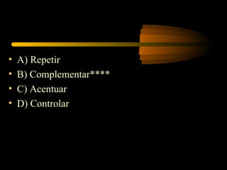 •   A) Repetir
•   B) Complementar****
•   C) Acentuar
•   D) Controlar
 