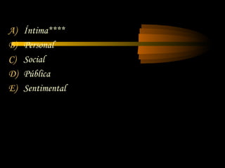 A)   Íntima****
B)   Personal
C)   Social
D)   Pública
E)   Sentimental
 