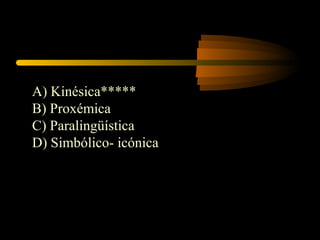 A) Kinésica*****
B) Proxémica
C) Paralingüística
D) Simbólico- icónica
 
