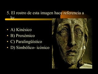5. El rostro de esta imagen hace referencia a
  lo:

•   A) Kinésico
•   B) Proxémico
•   C) Paralingüístico
•   D) Simbólico- icónico
 