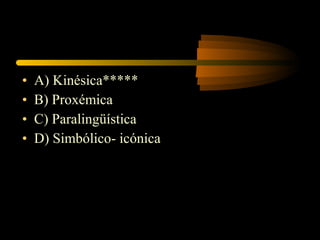 •   A) Kinésica*****
•   B) Proxémica
•   C) Paralingüística
•   D) Simbólico- icónica
 