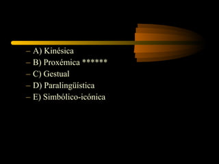 –   A) Kinésica
–   B) Proxémica ******
–   C) Gestual
–   D) Paralingüística
–   E) Simbólico-icónica
 