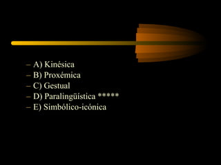 –   A) Kinésica
–   B) Proxémica
–   C) Gestual
–   D) Paralingüística *****
–   E) Simbólico-icónica
 