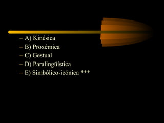 –   A) Kinésica
–   B) Proxémica
–   C) Gestual
–   D) Paralingüística
–   E) Simbólico-icónica ***
 