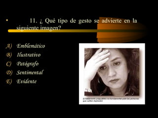 •         11. ¿ Qué tipo de gesto se advierte en la
     siguiente imagen?

A)   Emblemático
B)   Ilustrativo
C)   Patógrafo
D)   Sentimental
E)   Evidente
 