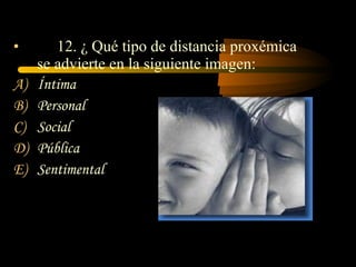 •       12. ¿ Qué tipo de distancia proxémica
     se advierte en la siguiente imagen:
A)   Íntima
B)   Personal
C)   Social
D)   Pública
E)   Sentimental
 