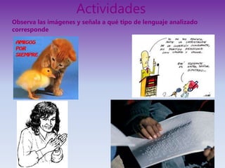 Actividades
Observa las imágenes y señala a qué tipo de lenguaje analizado
corresponde
 