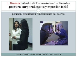 1. Kinesia: estudio de los movimientos. Fuentes postura corporal, gestos y expresión facialposición, orientación y movimiento del cuerpoGINA ROMERO – METODOLOGÍA Y COYUNTURA