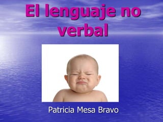 El lenguaje no 
verbal 
Patricia Mesa Bravo 
 