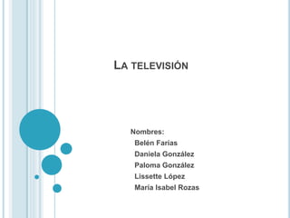 LA TELEVISIÓN
Nombres:
Belén Farías
Daniela González
Paloma González
Lissette López
María Isabel Rozas
 