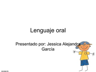 Lenguaje oral
Presentado por: Jessica Alejandra
García
 