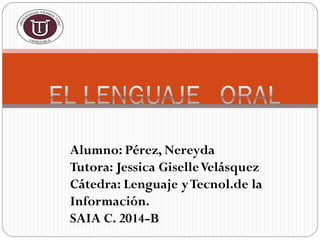 Alumno: Pérez, Nereyda
Tutora: Jessica GiselleVelásquez
Cátedra: Lenguaje yTecnol.de la
Información.
SAIA C. 2014-B
 
