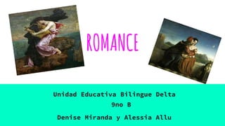ROMANCE
Denise Miranda y Alessia Allu
Unidad Educativa Bilingue Delta
9no B
 