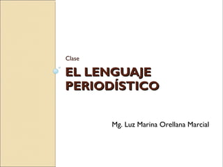 EL LENGUAJEEL LENGUAJE
PERIODÍSTICOPERIODÍSTICO
Clase
Mg. Luz Marina Orellana Marcial
 