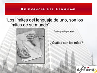 Relevancia del Lenguaje “ Los límites del lenguaje de uno, son los límites de su mundo” Ludwig wittgenstein . ¿Cuáles son los míos? 