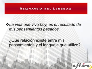Relevancia del Lenguaje La vida que vivo hoy, es el resultado de mis pensamientos pasados. ¿Qué relación existe entre mis pensamientos y el lenguaje que utilizo? 