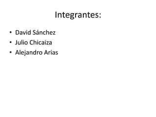 Integrantes:  David Sánchez Julio Chicaiza Alejandro Arias   