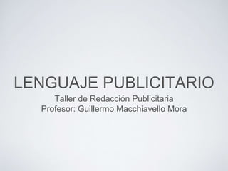 LENGUAJE PUBLICITARIO
Taller de Redacción Publicitaria
Profesor: Guillermo Macchiavello Mora
 
