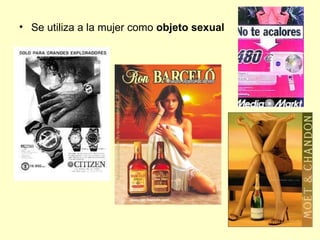 • Se utiliza a la mujer como objeto sexual
 