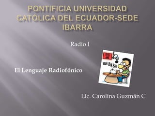 Radio I
El Lenguaje Radiofónico
Lic. Carolina Guzmán C
 