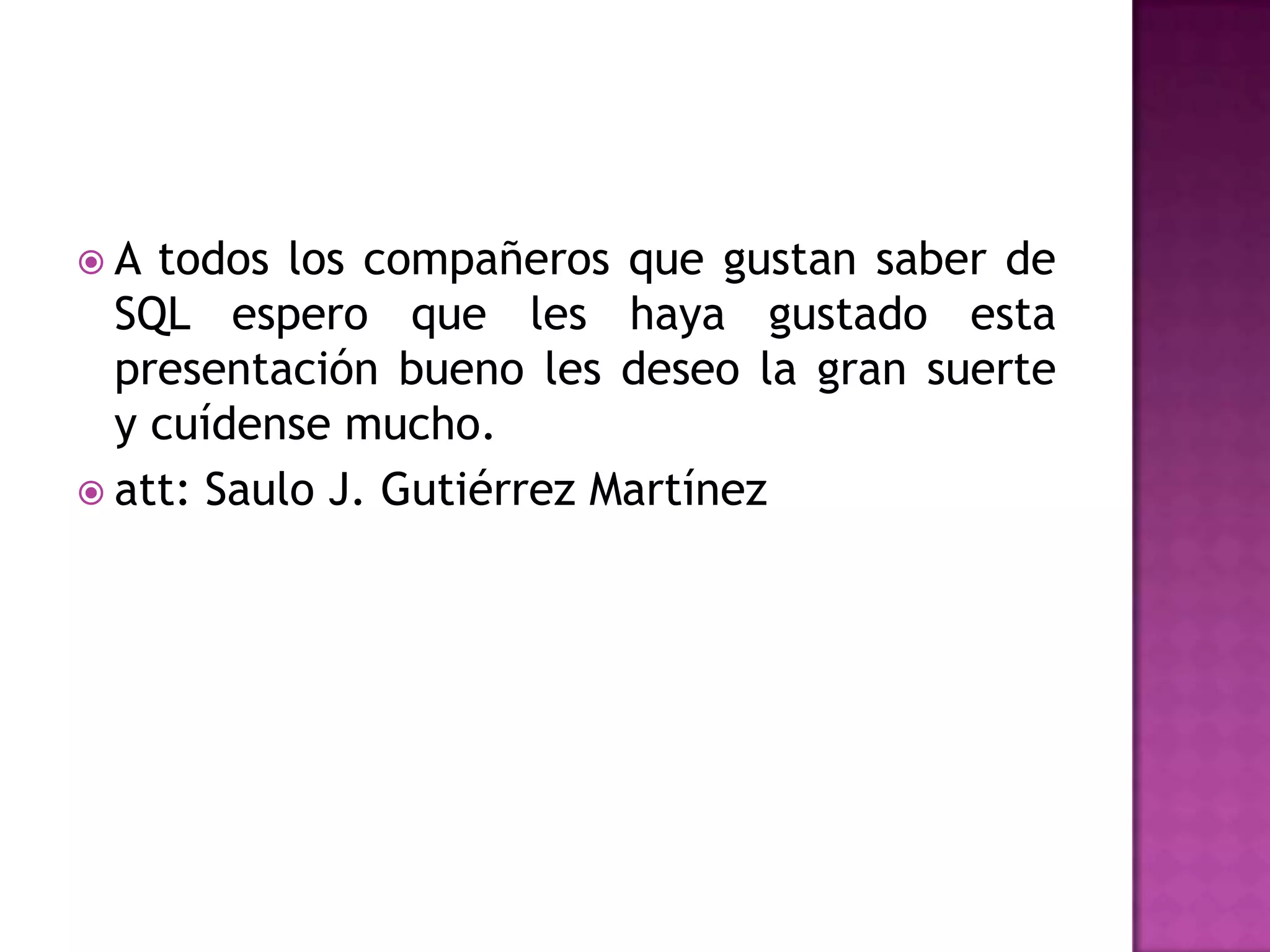 A todos los compañeros que gustan saber de SQL espero que les haya gustado esta presentación bueno les deseo la gran suerte y cuídense mucho. att: Saulo J. Gutiérrez Martínez