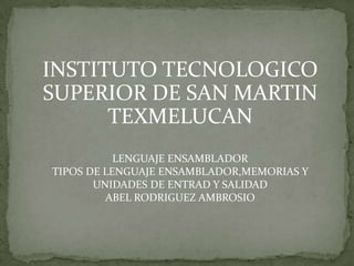 INSTITUTO TECNOLOGICO SUPERIOR DE SAN MARTIN TEXMELUCAN LENGUAJE ENSAMBLADOR TIPOS DE LENGUAJE ENSAMBLADOR,MEMORIAS Y  UNIDADES DE ENTRAD Y SALIDAD ABEL RODRIGUEZ AMBROSIO 