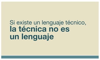 Si existe un lenguaje técnico, la técnica no es un lenguaje 