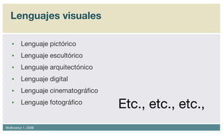 Lenguajes visuales Lenguaje pictórico Lenguaje escultórico Lenguaje arquitectónico Lenguaje digital Lenguaje cinematográfico Lenguaje fotográfico Etc., etc., etc., 