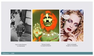 Richard Avedon La experimentación Henri Cartier Bresson La instantánea David Lachapelle El glamour decadente 