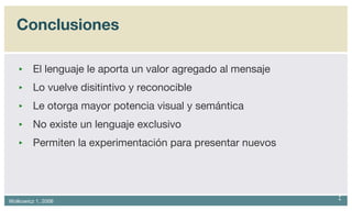 Conclusiones El lenguaje le aporta un valor agregado al mensaje Lo vuelve disitintivo y reconocible Le otorga mayor potencia visual y semántica No existe un lenguaje exclusivo Permiten la experimentación para presentar nuevos 