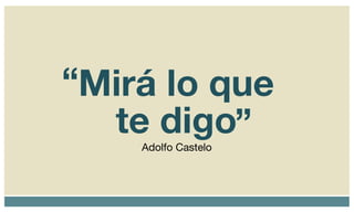 Mirá lo que te digo Adolfo Castelo “ ” 