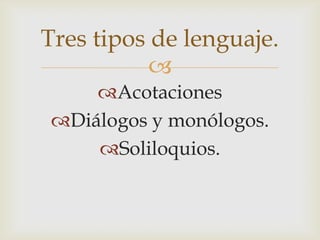 
Acotaciones
Diálogos y monólogos.
Soliloquios.
Tres tipos de lenguaje.
 