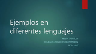 Ejemplos en
diferentes lenguajes
YESITH VALENCIA
FUNDAMENTOS DE PROGRAMACIÓN
UDI - 2020
 