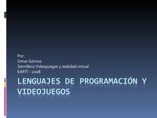 Por: Omar Gómez Semillero Videojuegos y realidad virtual EAFIT - 2008 