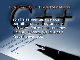 LENGUAJES DE PROGRAMACION son herramientas que nos permiten crear programas y software. Entre ellos tenemos Delphi , Qbasic, Visual Basic, Pascal, Java, etc.. 