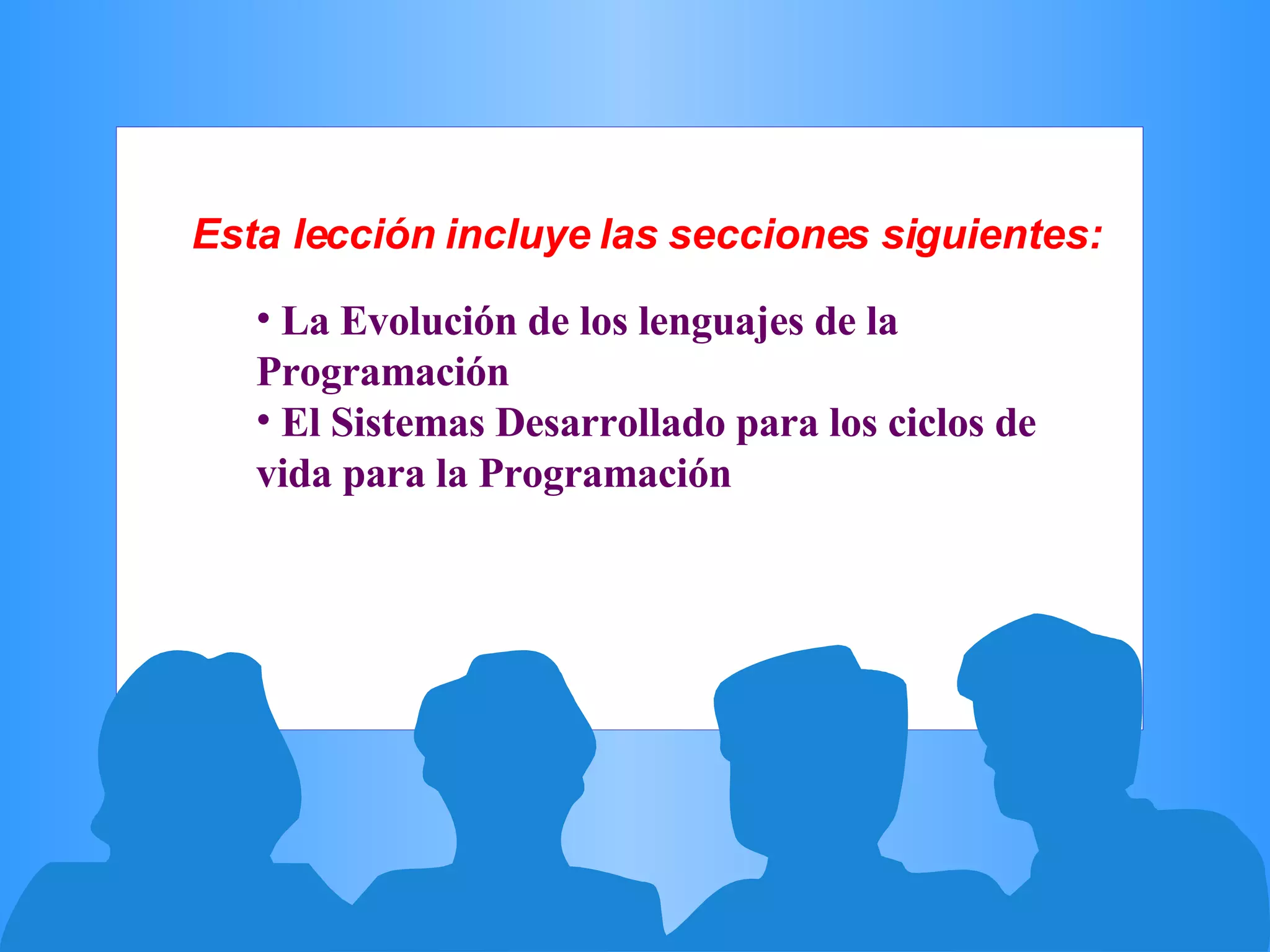 Esta lección incluye las secciones siguientes: La Evolución de los lenguajes de la Programación  El Sistemas Desarrollado para los ciclos de vida para la Programación  