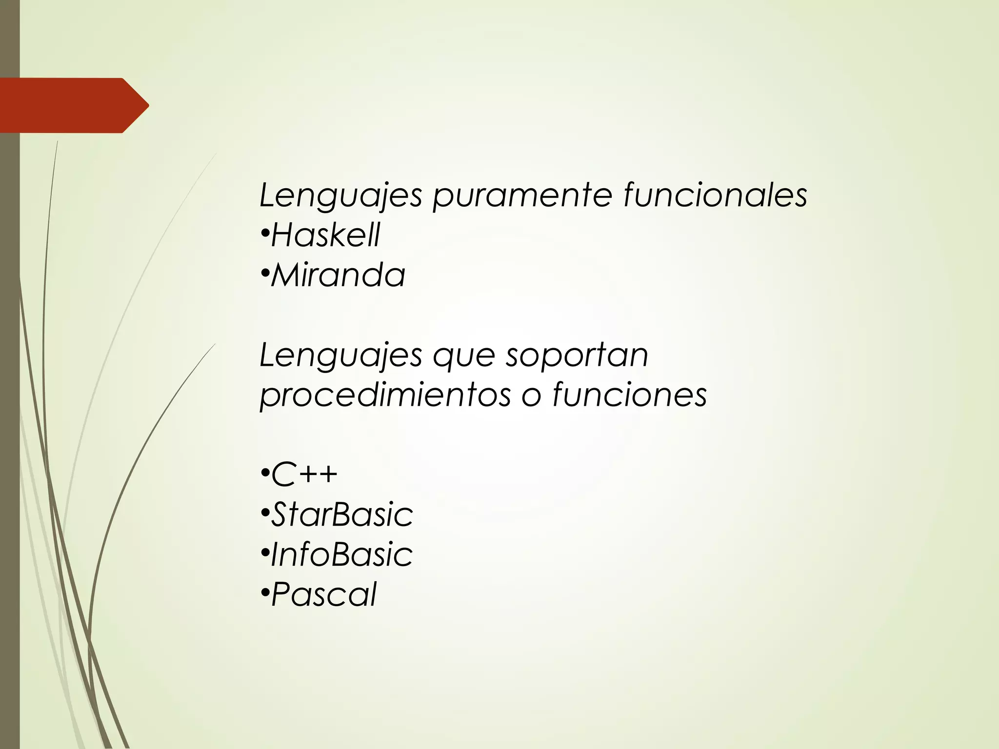 Lenguajes puramente funcionales
•Haskell
•Miranda
Lenguajes que soportan
procedimientos o funciones
•C++
•StarBasic
•InfoBasic
•Pascal
 