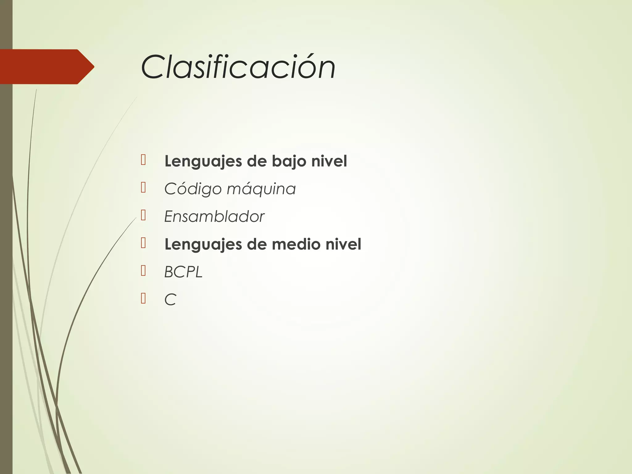 Clasificación
 Lenguajes de bajo nivel
 Código máquina
 Ensamblador
 Lenguajes de medio nivel
 BCPL
 C
 