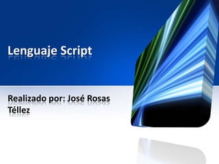 Lenguaje Script


Realizado por: José Rosas
Téllez
 