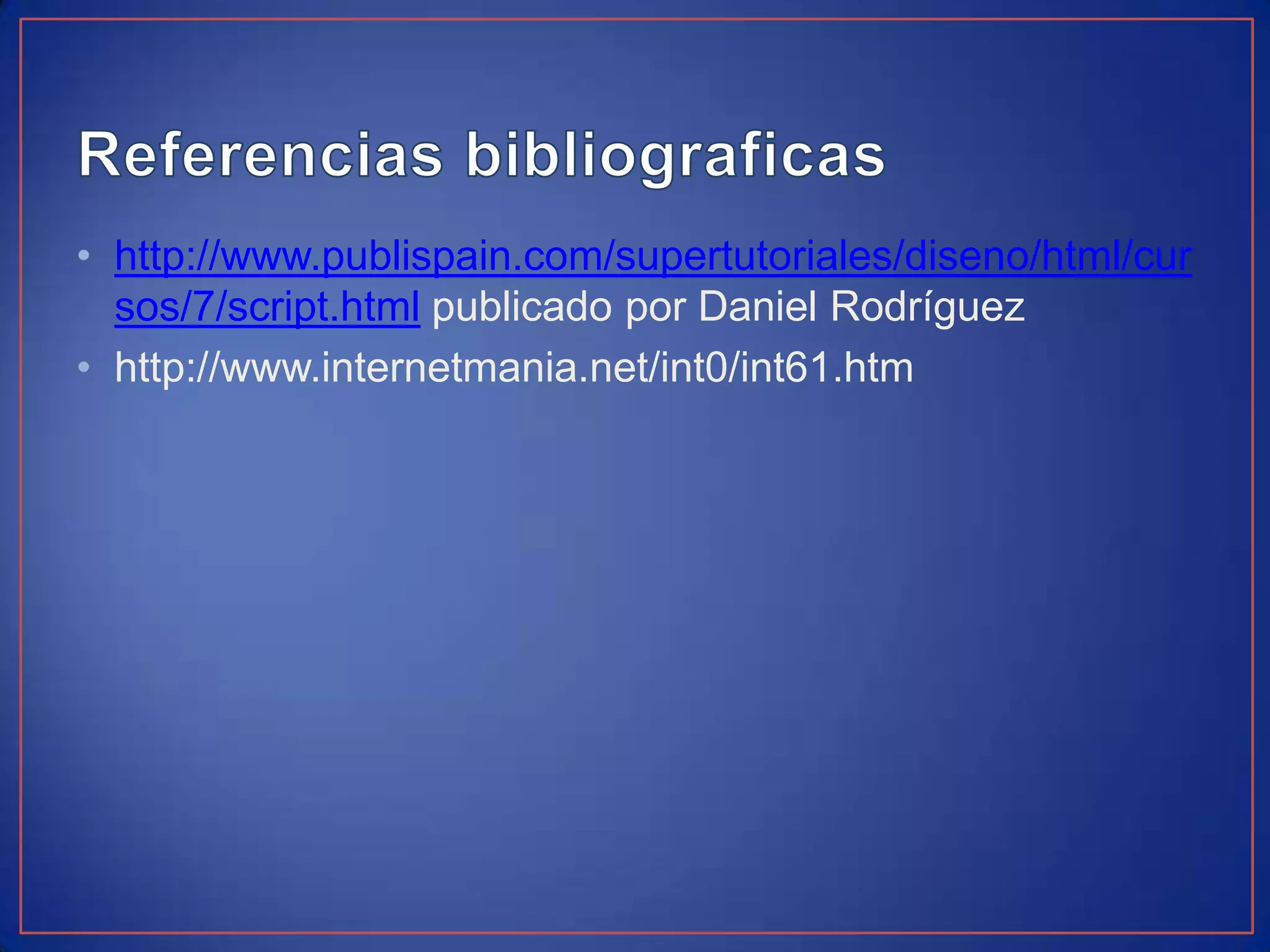 • http://www.publispain.com/supertutoriales/diseno/html/cur
  sos/7/script.html publicado por Daniel Rodríguez
• http://www.internetmania.net/int0/int61.htm
 