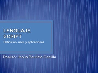 Definición, usos y aplicaciones




Realizó: Jesús Bautista Castillo
 