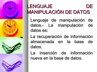 LENGUAJE DE MANIPULACIÓN DE DATOS Lenguaje de manipulación de datos.- La manipulación de datos es: La recuperación de información almacenada en la base de datos. La inserción de información nueva en la base de datos. 