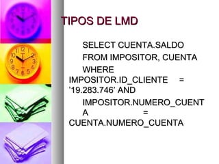 TIPOS DE LMD SELECT CUENTA.SALDO FROM IMPOSITOR, CUENTA WHERE  IMPOSITOR.ID_CLIENTE =  ’19.283.746’ AND IMPOSITOR.NUMERO_CUENT A =  CUENTA.NUMERO_CUENTA 