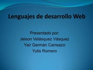 Lenguajes de desarrollo Web Presentado por:  Jeison Velásquez Vásquez Yair Germán Carreazo Yulis Romero 