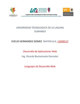 UNIVERSIDAD TECNOLOGICA DE LA LAGUNA
DURANGO
EVELIO HERNANDEZ GOMEZ MATRICULA: 11030117
Desarrollo de Aplicaciones Web
Ing. Ricardo Bustamante Gonzalez
Lenguajes de Desarrollo Web
 