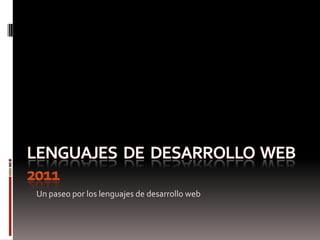 LENGUAJES  DE  DESARROLLO  WEB 2011 Un paseo por los lenguajes de desarrollo web 