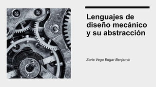 Lenguajes de
diseño mecánico
y su abstracción
Soria Vega Edgar Benjamin
 