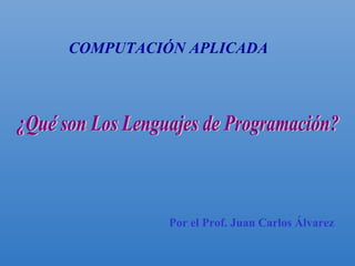 COMPUTACIÓN APLICADA




          Por el Prof. Juan Carlos Álvarez
 