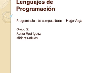 Lenguajes de
Programación
Programación de computadoras – Hugo Vega
Grupo 2:
Reina Rodríguez
Miriam Salluca
 